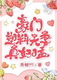 豪门塑料夫妻真好嗑时熙免费阅读无弹窗广告