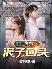 重生1999 最新章节 无弹窗
