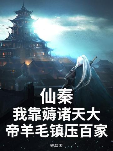 仙秦:我靠薅诸天大帝羊毛镇压百家