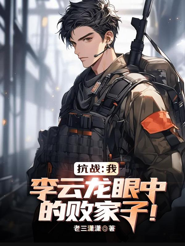 亮剑:我,李云龙眼中的败家子!