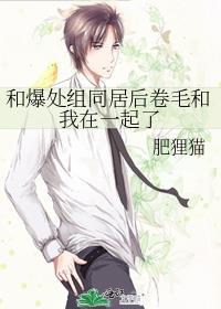和爆处组同居后卷毛和我在一起了